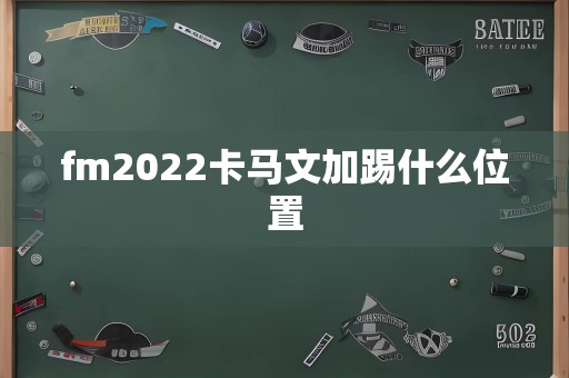 fm2022卡马文加踢什么位置