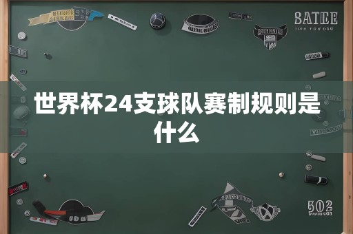 世界杯24支球队赛制规则是什么