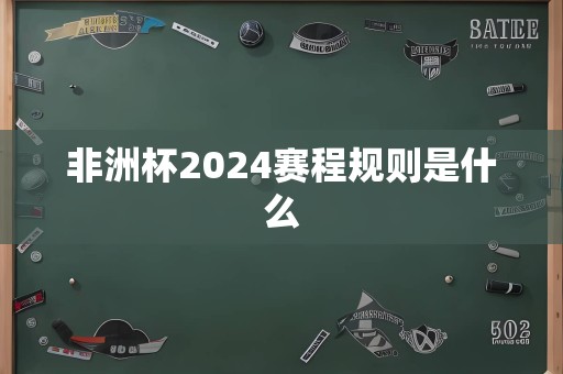 非洲杯2024赛程规则是什么