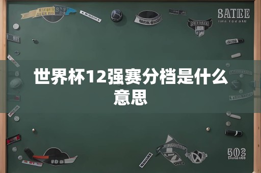 世界杯12强赛分档是什么意思