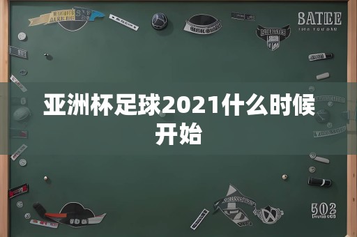 亚洲杯足球2021什么时候开始