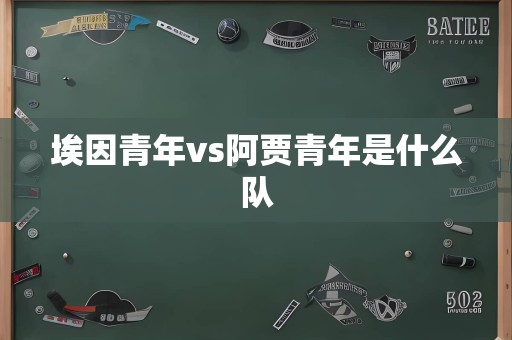 埃因青年vs阿贾青年是什么队