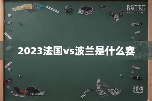 2023法国vs波兰是什么赛