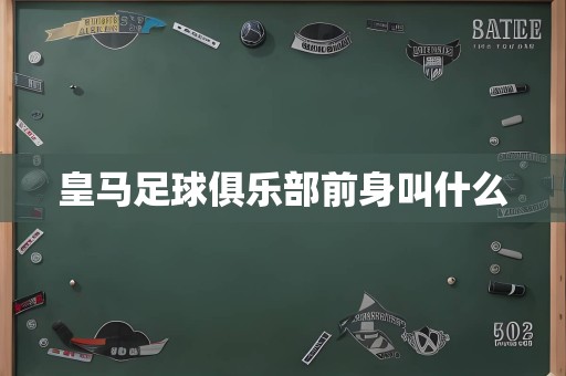 皇马足球俱乐部前身叫什么