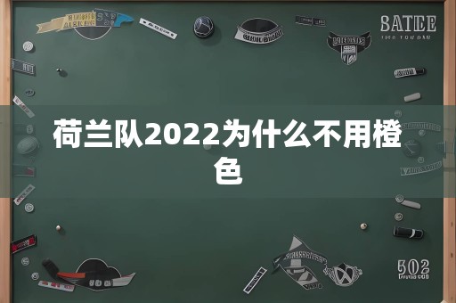 荷兰队2022为什么不用橙色