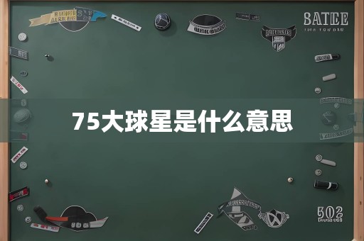 75大球星是什么意思