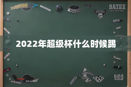 2022年超级杯什么时候踢