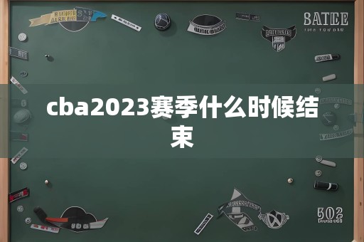 cba2023赛季什么时候结束