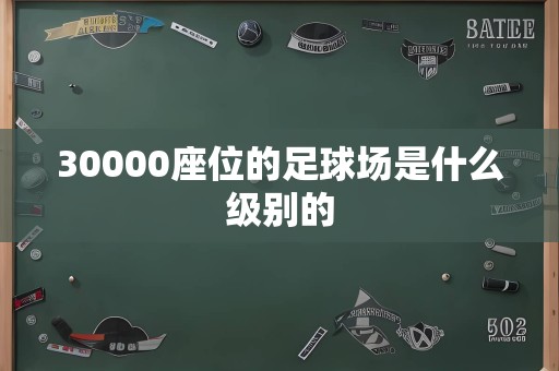 30000座位的足球场是什么级别的