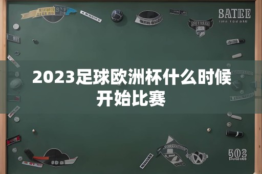 2023足球欧洲杯什么时候开始比赛