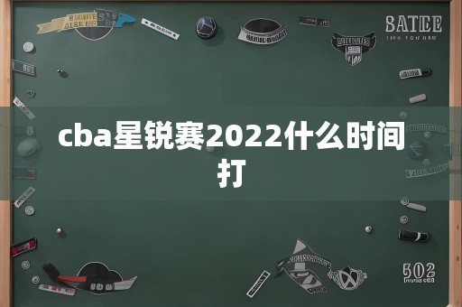 cba星锐赛2022什么时间打