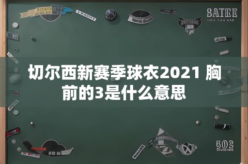 切尔西新赛季球衣2021 胸前的3是什么意思