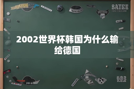 2002世界杯韩国为什么输给德国