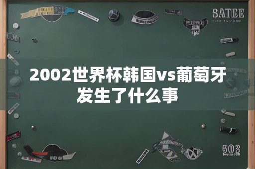 2002世界杯韩国vs葡萄牙发生了什么事