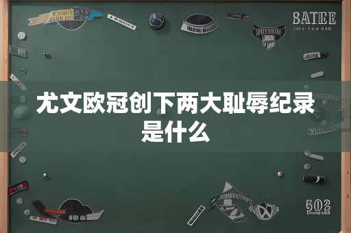 尤文欧冠创下两大耻辱纪录是什么