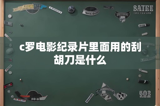 c罗电影纪录片里面用的刮胡刀是什么