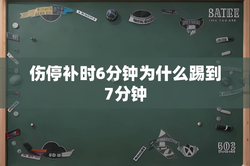 伤停补时6分钟为什么踢到7分钟