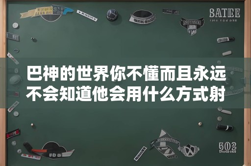 巴神的世界你不懂而且永远不会知道他会用什么方式射门