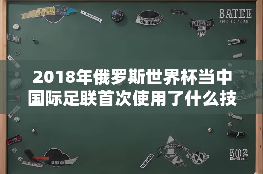 2018年俄罗斯世界杯当中国际足联首次使用了什么技术