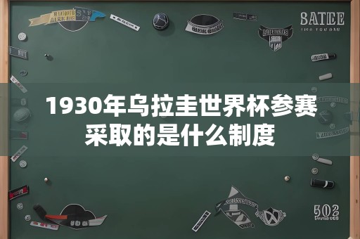 1930年乌拉圭世界杯参赛采取的是什么制度