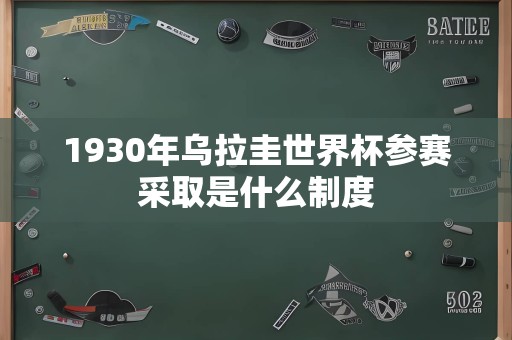 1930年乌拉圭世界杯参赛采取是什么制度