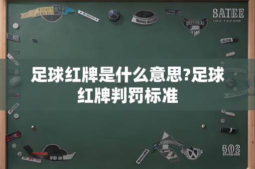 足球红牌是什么意思?足球红牌判罚标准