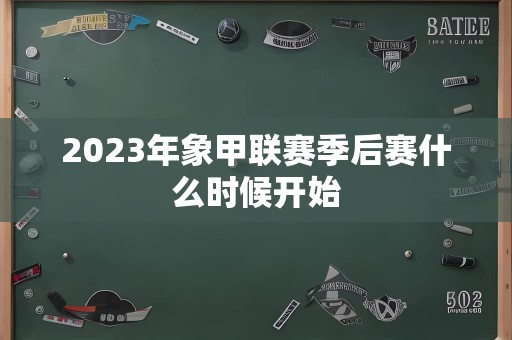 2023年象甲联赛季后赛什么时候开始