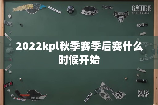 2022kpl秋季赛季后赛什么时候开始