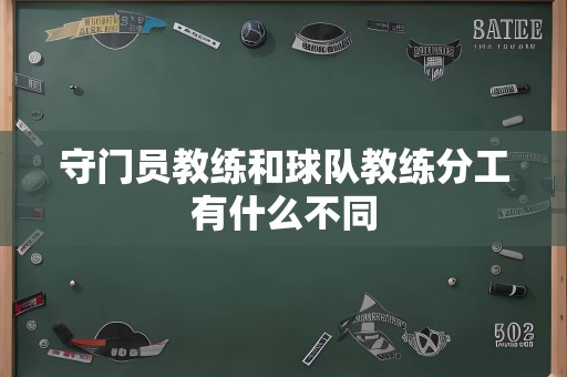 守门员教练和球队教练分工有什么不同