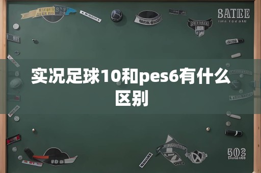 实况足球10和pes6有什么区别