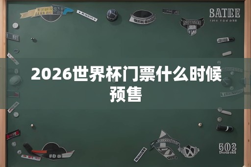 2026世界杯门票什么时候预售