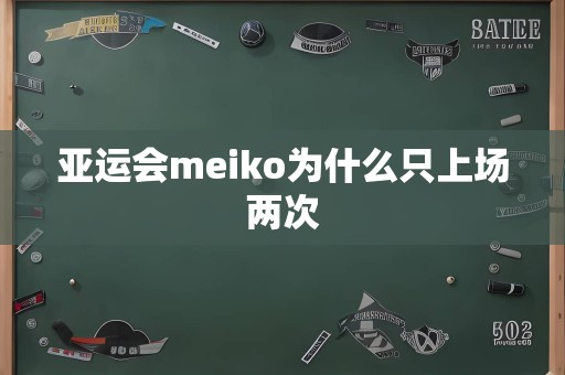 亚运会meiko为什么只上场两次