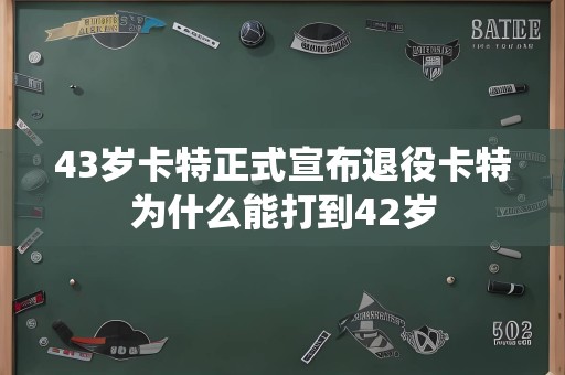 43岁卡特正式宣布退役卡特为什么能打到42岁