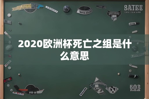 2020欧洲杯死亡之组是什么意思