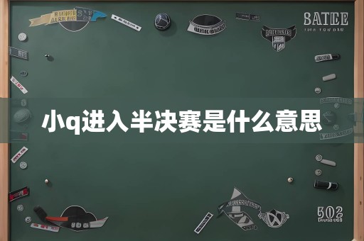 小q进入半决赛是什么意思