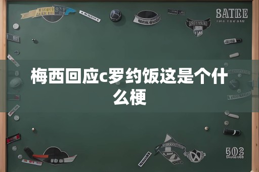 梅西回应c罗约饭这是个什么梗