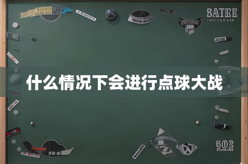 什么情况下会进行点球大战