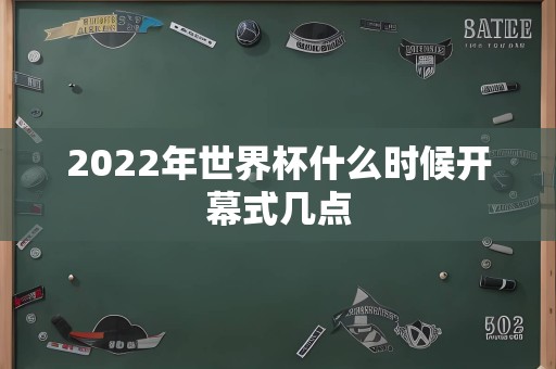 2022年世界杯什么时候开幕式几点