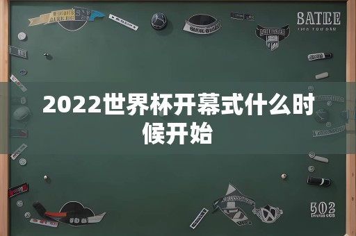 2022世界杯开幕式什么时候开始