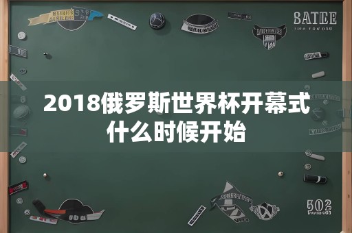 2018俄罗斯世界杯开幕式什么时候开始