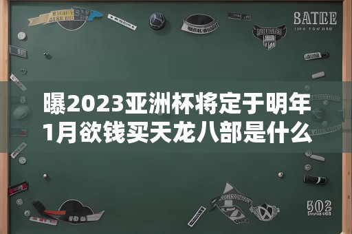 曝2023亚洲杯将定于明年1月欲钱买天龙八部是什么生肖