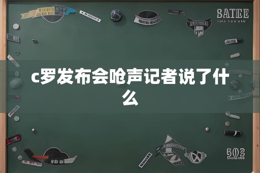 c罗发布会呛声记者说了什么