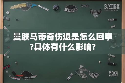 曼联马蒂奇伤退是怎么回事?具体有什么影响?