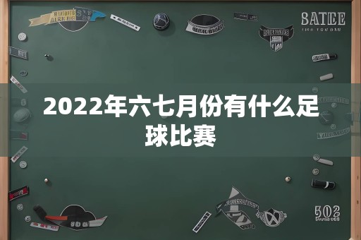 2022年六七月份有什么足球比赛