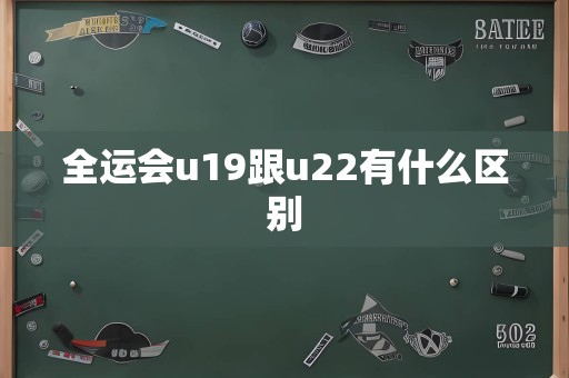 全运会u19跟u22有什么区别