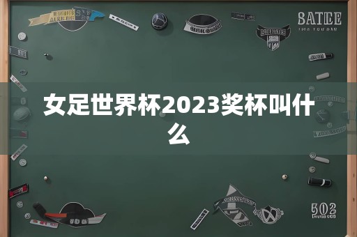 女足世界杯2023奖杯叫什么