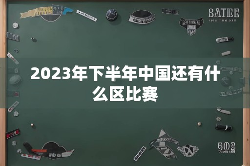 2023年下半年中国还有什么区比赛