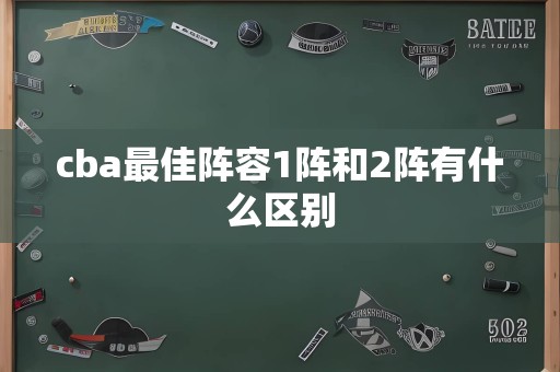 cba最佳阵容1阵和2阵有什么区别