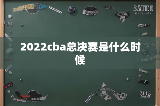 2022cba总决赛是什么时候