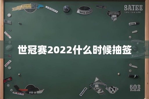 世冠赛2022什么时候抽签